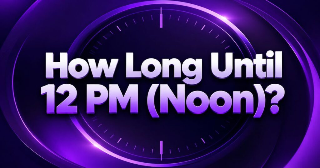How Long Until 12 PM (Noon)?