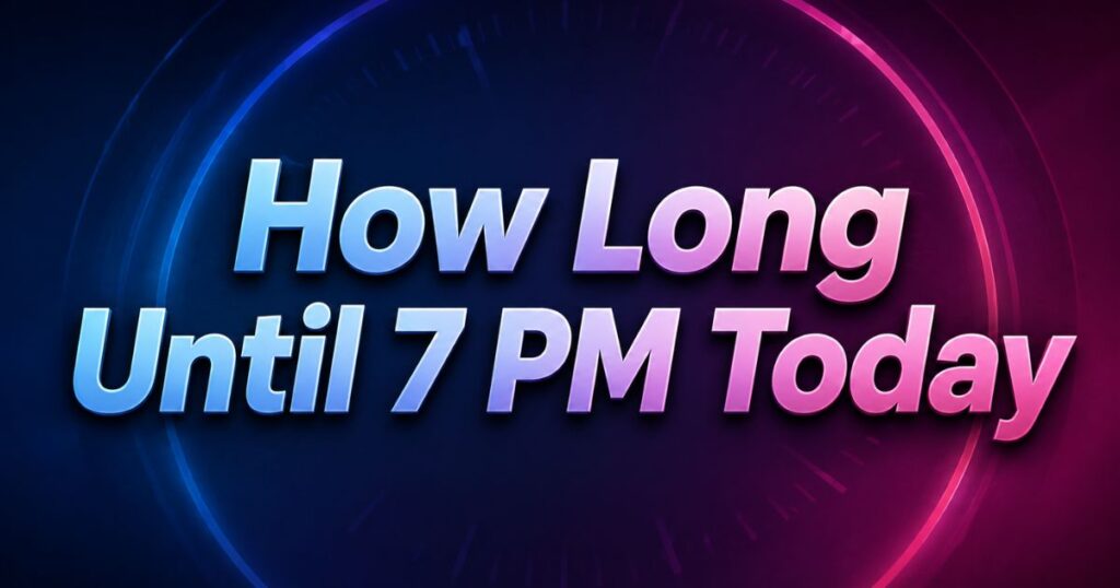 How Long Until 7 PM Today