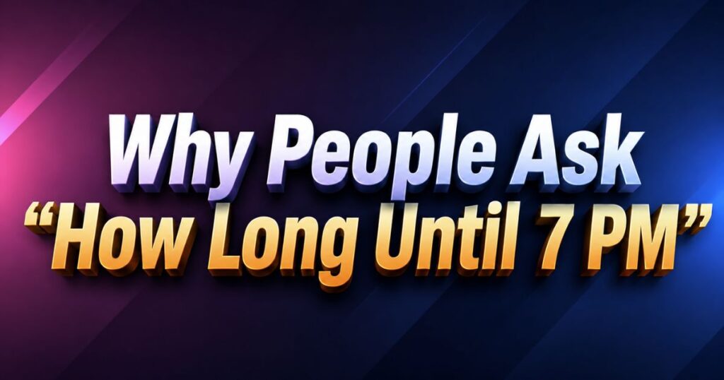 Why People Ask How Long Until 7 PM